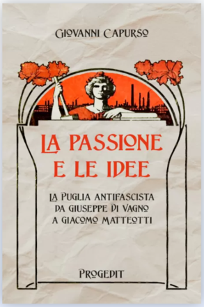 Martedì 16 aprile presentazione del libro “La passione e le idee” la Puglia antifascista da Di Vagno a Matteotti